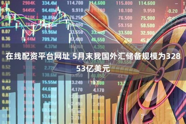 在线配资平台网址 5月末我国外汇储备规模为32853亿美元