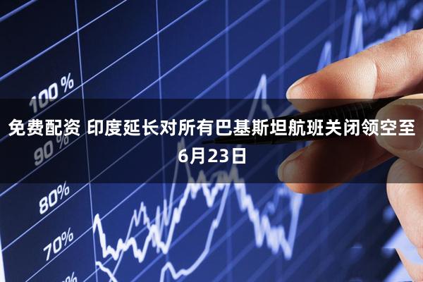 免费配资 印度延长对所有巴基斯坦航班关闭领空至6月23日