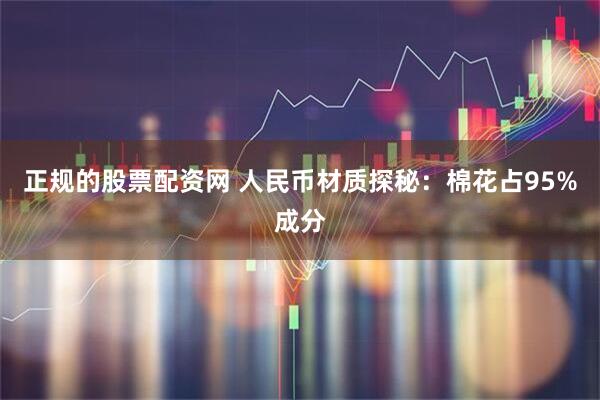 正规的股票配资网 人民币材质探秘：棉花占95%成分
